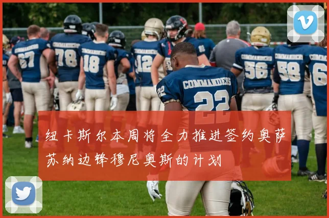 纽卡斯尔本周将全力推进签约奥萨苏纳边锋穆尼奥斯的计划
