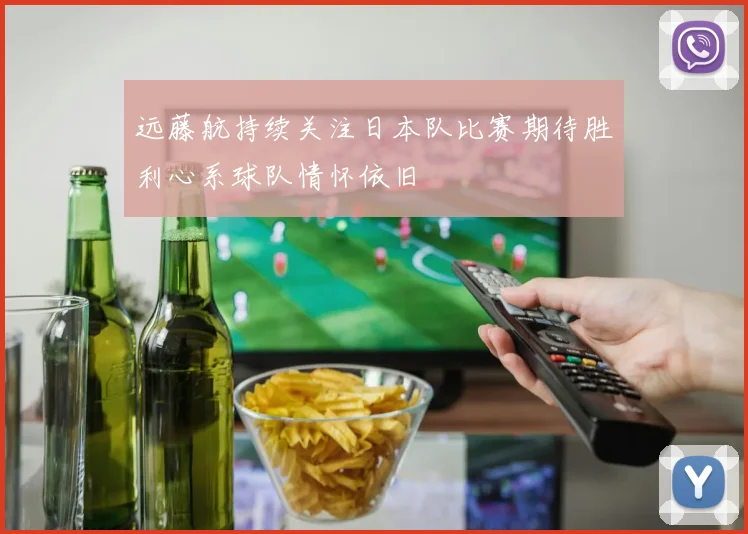 远藤航持续关注日本队比赛期待胜利心系球队情怀依旧