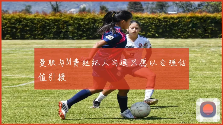 曼联与M费经纪人沟通只愿以合理估值引援