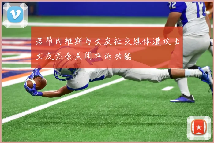 若昂内维斯与女友社交媒体遭攻击女友无奈关闭评论功能