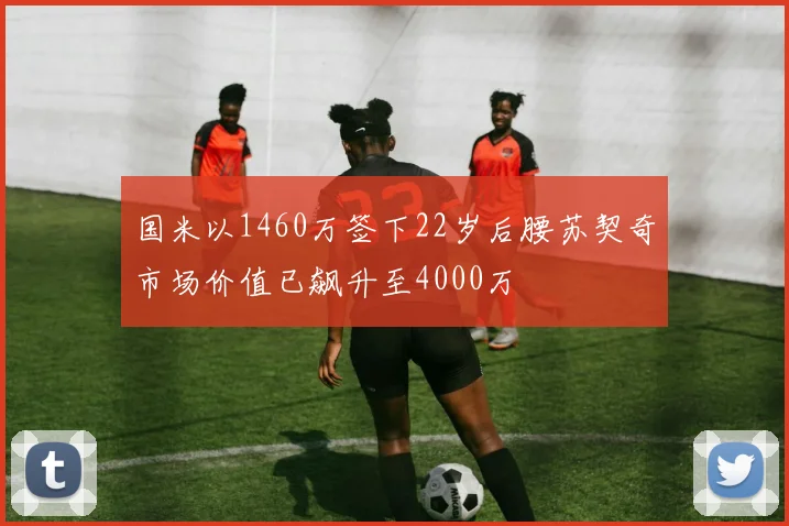 国米以1460万签下22岁后腰苏契奇市场价值已飙升至4000万
