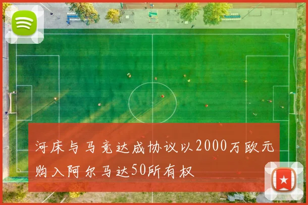 河床与马竞达成协议以2000万欧元购入阿尔马达50所有权